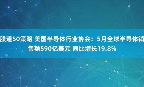 股道50策略 美国半导体行业协会：5月全球半导体销售额590亿美元 同比增长19.8%