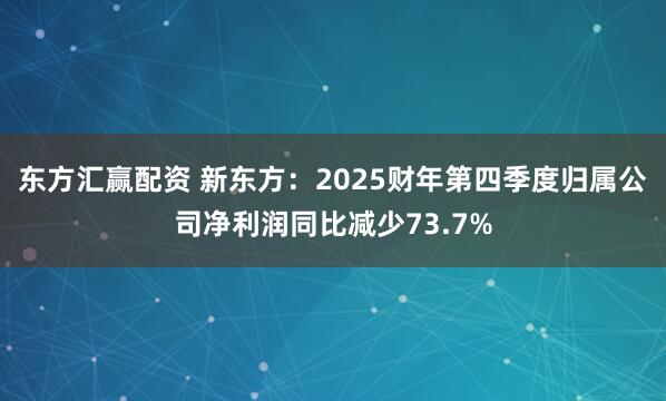 东方汇赢配资 新东方：2025财年第四季度归属公司净利润同比减少73.7%