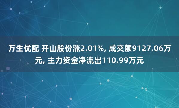万生优配 开山股份涨2.01%, 成交额9127.06万元, 主力资金净流出110.99万元