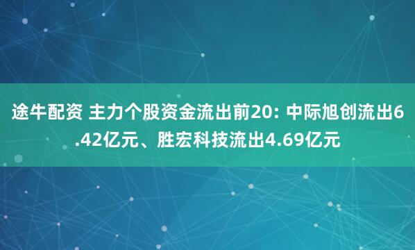 途牛配资 主力个股资金流出前20: 中际旭创流出6.42亿元、胜宏科技流出4.69亿元
