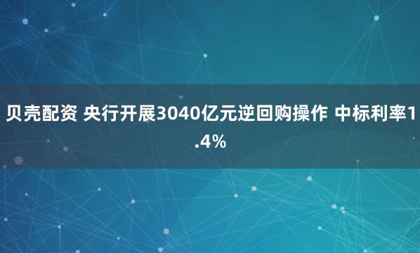 贝壳配资 央行开展3040亿元逆回购操作 中标利率1.4%