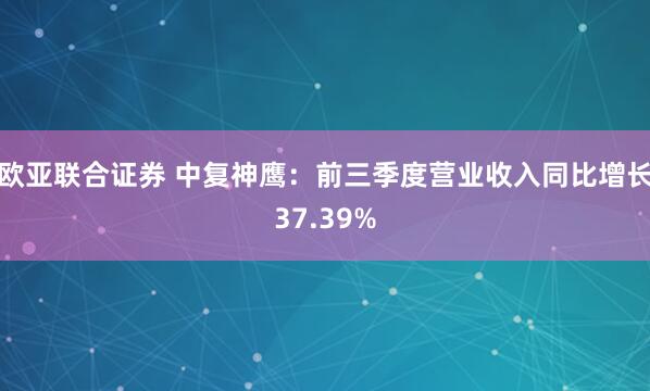 欧亚联合证券 中复神鹰：前三季度营业收入同比增长37.39%